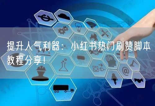 提升人气利器：小红书热门刷赞脚本教程分享！