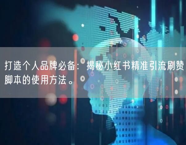 打造个人品牌必备：揭秘小红书精准引流刷赞脚本的使用方法。