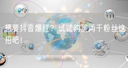 想要抖音爆红？试试购买两千粉丝这招吧！