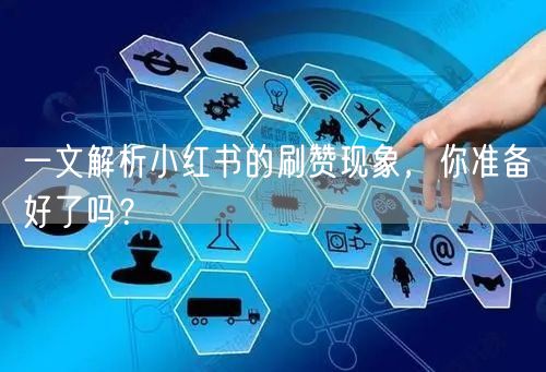 一文解析小红书的刷赞现象，你准备好了吗？