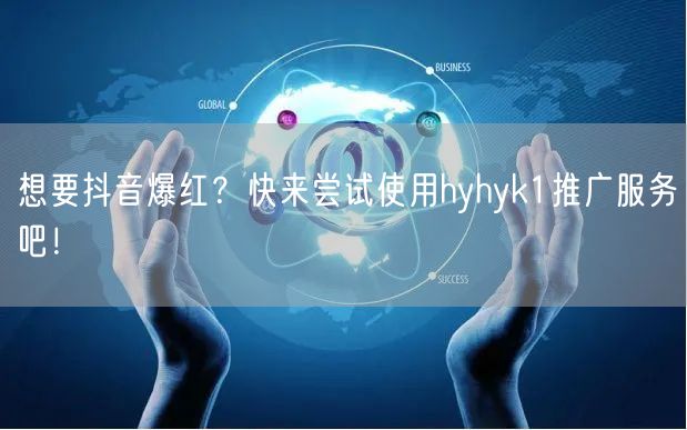 想要抖音爆红？快来尝试使用hyhyk1推广服务吧！