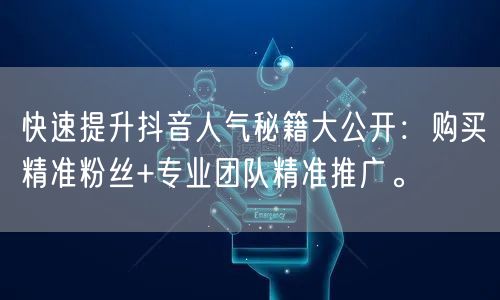 快速提升抖音人气秘籍大公开：购买精准粉丝+专业团队精准推广。