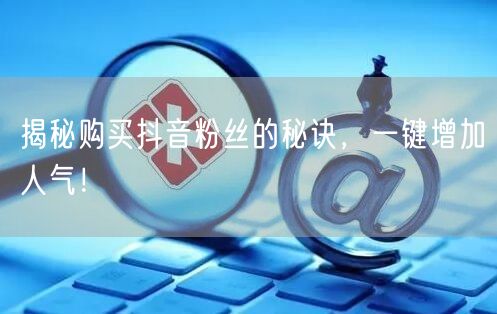 揭秘购买抖音粉丝的秘诀，一键增加人气！