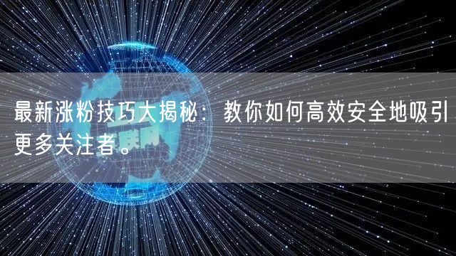 最新涨粉技巧大揭秘：教你如何高效安全地吸引更多关注者。