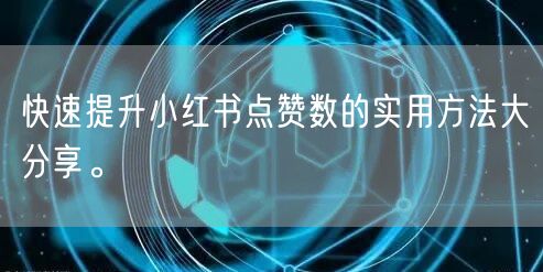 快速提升小红书点赞数的实用方法大分享。