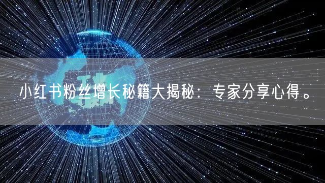 小红书粉丝增长秘籍大揭秘：专家分享心得。