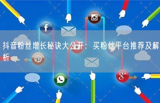 抖音粉丝增长秘诀大公开：买粉丝平台推荐及解析