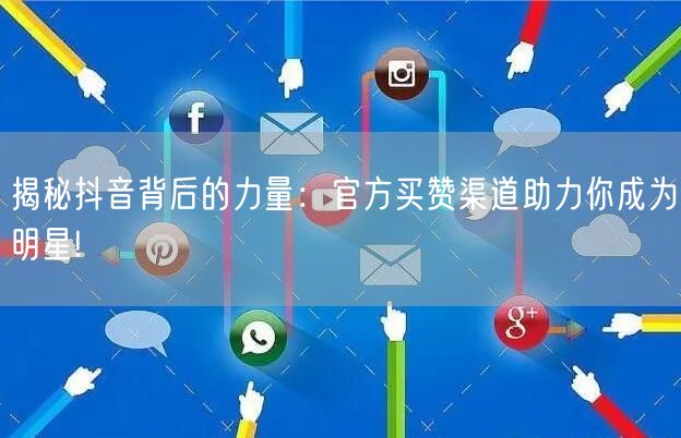 揭秘抖音背后的力量：官方买赞渠道助力你成为明星!