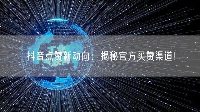 抖音点赞新动向：揭秘官方买赞渠道!