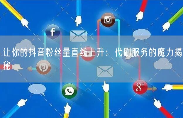 让你的抖音粉丝量直线上升：代刷服务的魔力揭秘