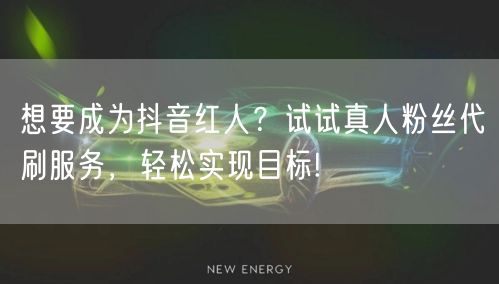 想要成为抖音红人？试试真人粉丝代刷服务，轻松实现目标!