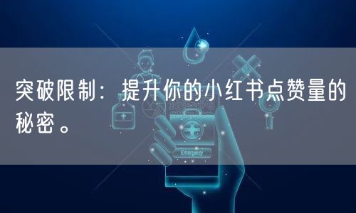 突破限制：提升你的小红书点赞量的秘密。