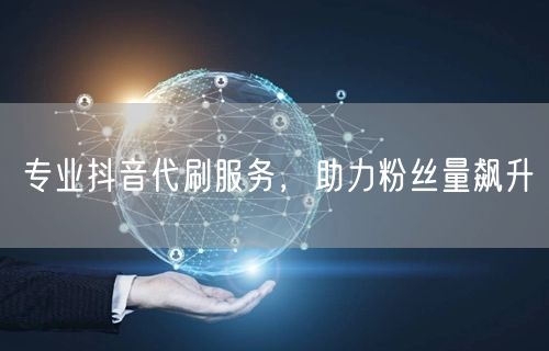 专业抖音代刷服务，助力粉丝量飙升