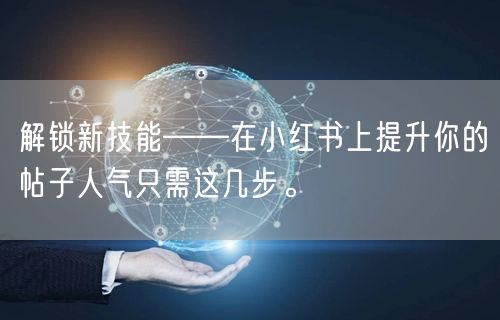解锁新技能——在小红书上提升你的帖子人气只需这几步。