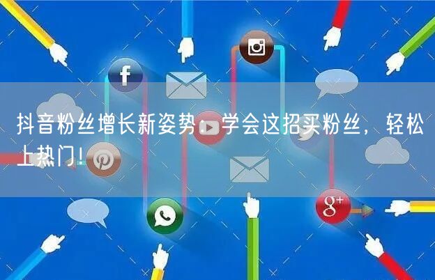 抖音粉丝增长新姿势：学会这招买粉丝，轻松上热门！
