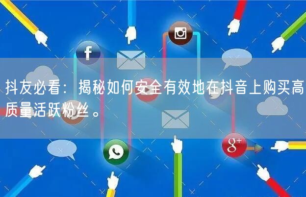 抖友必看：揭秘如何安全有效地在抖音上购买高质量活跃粉丝。