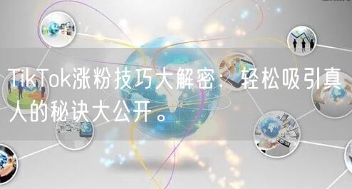 TikTok涨粉技巧大解密：轻松吸引真人的秘诀大公开。