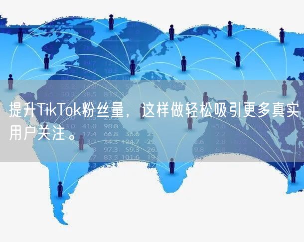 提升TikTok粉丝量，这样做轻松吸引更多真实用户关注。