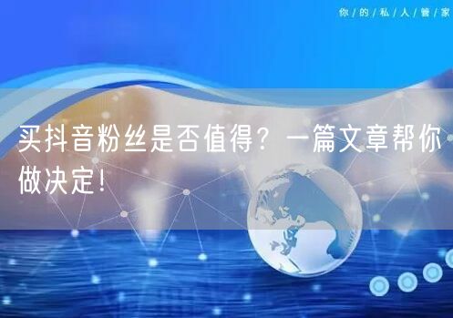 买抖音粉丝是否值得？一篇文章帮你做决定！